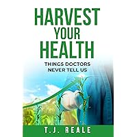 Harvest Your Health: Things Doctors Never Tell Us Harvest Your Health: Things Doctors Never Tell Us Kindle Hardcover Paperback