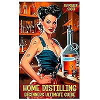 Home Distilling Beginners Guide: Ultimate Manual How to Make and Age your Own Moonshine, Whiskey, Brandy, Bourbon, Schnapps, Gin, Rum at Home Step-by-Step DIY Home Distilling Beginners Guide: Ultimate Manual How to Make and Age your Own Moonshine, Whiskey, Brandy, Bourbon, Schnapps, Gin, Rum at Home Step-by-Step DIY Paperback Kindle