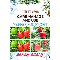 HOW TO GROW CARE MANAGE AND USE PEPPER FOR PROFIT: One Touch Guide To Gardening, Sustainable Agriculture, And Entrepreneurship In The Lucrative World Of Pepper Cultivation And Culinary Excellence HOW TO GROW CARE MANAGE AND USE PEPPER FOR PROFIT: One Touch Guide To Gardening, Sustainable Agriculture, And Entrepreneurship In The Lucrative World Of Pepper Cultivation And Culinary Excellence Kindle Paperback