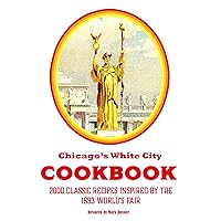 Chicago’s White City Cookbook: 2000 Classic Recipes Inspired by the 1893 World’s Fair