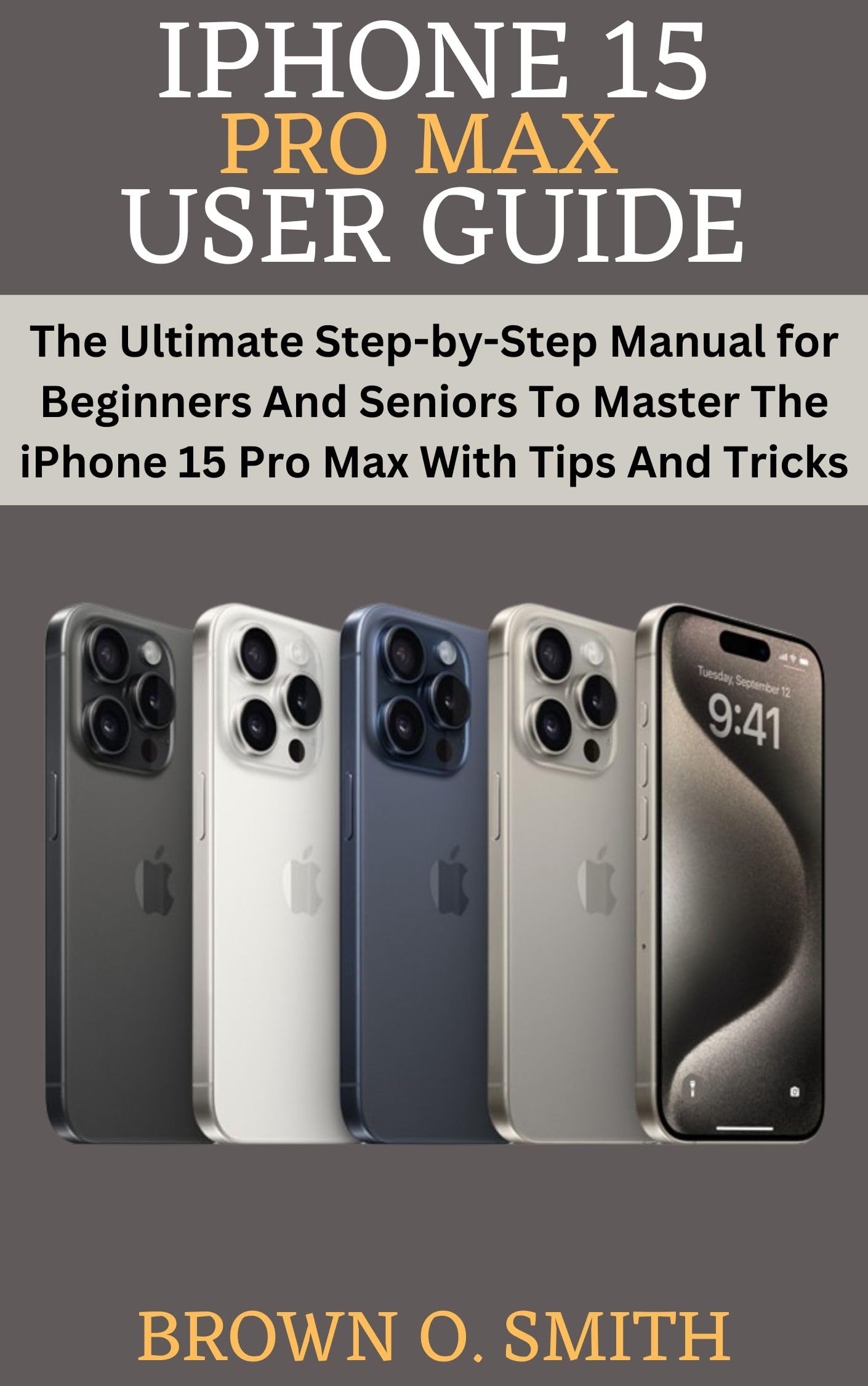 IPHONE 15 PRO MAX USER GUIDE: The Ultimate Step-by-Step Manual for Beginners And Seniors To Master The iPhone 15 Pro Max With Tips And Tricks