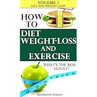 How To: Diet Weight Loss and Exercise - whats the real skinny? Volume 1 - Diet and Weight Loss How To: Diet Weight Loss and Exercise - whats the real skinny? Volume 1 - Diet and Weight Loss Kindle