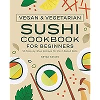 Vegan and Vegetarian Sushi Cookbook for Beginners: 50 Step-by-Step Recipes for Plant-Based Rolls Vegan and Vegetarian Sushi Cookbook for Beginners: 50 Step-by-Step Recipes for Plant-Based Rolls Paperback Kindle