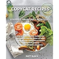 Copycat Recipes - Volume 1: Breakfast + Appetizers. How to Make the Most Famous and Delicious Restaurant Dishes at Home. a Step-By-Step Cookbook to ... Drinks: Breakfast + Appetizers.: Volume 1:
