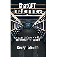 ChatGPT for Beginners - Harness the Power of Artificial Intelligence in Your Daily Life