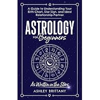 Astrology for Beginners: A Guide to Understanding Your Birth Chart, Star Sign, and Ideal Relationship Partner: As Written in the Stars (Astrology For You)
