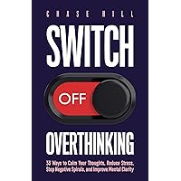 Switch Off Overthinking: 33 Ways to Calm Your Thoughts, Reduce Stress, Stop Negative Spirals, and Improve Mental Clarity (Master the Art of Self-Improvement Book 4) Switch Off Overthinking: 33 Ways to Calm Your Thoughts, Reduce Stress, Stop Negative Spirals, and Improve Mental Clarity (Master the Art of Self-Improvement Book 4) Kindle Paperback
