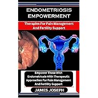 ENDOMETRIOSIS EMPOWERMENT : Therapies For Pain Management And Fertility Support: Empower Those With Endometriosis With Therapeutic Approaches For Pain Management And Fertility Support ENDOMETRIOSIS EMPOWERMENT : Therapies For Pain Management And Fertility Support: Empower Those With Endometriosis With Therapeutic Approaches For Pain Management And Fertility Support Kindle Paperback