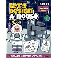 Let's Design A Moon House: An Interactive Architecture Activity Book For Kids | Series | Book 13 | Site Location: The Moon (Let's Design A House) Let's Design A Moon House: An Interactive Architecture Activity Book For Kids | Series | Book 13 | Site Location: The Moon (Let's Design A House) Paperback