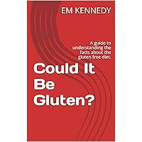 Could It Be Gluten?: A guide to understanding the facts about the gluten free diet. (Gluten Free Em Book 1) Could It Be Gluten?: A guide to understanding the facts about the gluten free diet. (Gluten Free Em Book 1) Kindle