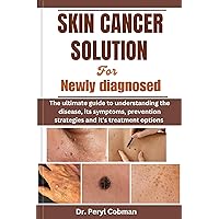 Skin Cancer Solution for Newly Diagnosed : The ultimate guide to understanding the disease, its symptoms, prevention strategies and it's treatment options (Cancer Survival books Book 4) Skin Cancer Solution for Newly Diagnosed : The ultimate guide to understanding the disease, its symptoms, prevention strategies and it's treatment options (Cancer Survival books Book 4) Kindle Paperback