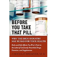 Before You Take that Pill: Why the Drug Industry May Be Bad for Your Health Before You Take that Pill: Why the Drug Industry May Be Bad for Your Health Kindle Paperback Mass Market Paperback
