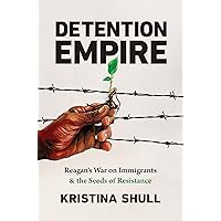 Detention Empire: Reagan's War on Immigrants and the Seeds of Resistance (Justice, Power, and Politics) Detention Empire: Reagan's War on Immigrants and the Seeds of Resistance (Justice, Power, and Politics) Paperback Kindle Hardcover