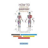 How to Exercise Everyday Anywhere: A quick guide to: Pilate Workout, Weight Loss, Quick Wellness, Home Workout, and Anatomy of Exercise How to Exercise Everyday Anywhere: A quick guide to: Pilate Workout, Weight Loss, Quick Wellness, Home Workout, and Anatomy of Exercise Kindle Paperback