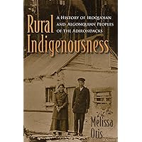 Rural Indigenousness: A History of Iroquoian and Algonquian Peoples of the Adirondacks (The Iroquois and Their Neighbors) Rural Indigenousness: A History of Iroquoian and Algonquian Peoples of the Adirondacks (The Iroquois and Their Neighbors) Paperback Kindle Hardcover