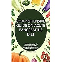 COMPREHENSIVE GUIDE ON ACUTE PANCREATITIS DIET: Pancreatic Healing: The Dietary Approach For Recovery And Well-Being In Acute Pancreatitis COMPREHENSIVE GUIDE ON ACUTE PANCREATITIS DIET: Pancreatic Healing: The Dietary Approach For Recovery And Well-Being In Acute Pancreatitis Kindle Paperback