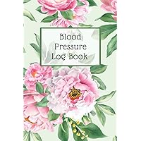 Blood Pressure Log Book: A Tracking Journal For Recording And Monitoring Your Blood Pressure At Home