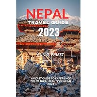 Nepal Travel Guide 2023: An Easy Guide To Experience The Natural Beauty Of Nepal 2023 Nepal Travel Guide 2023: An Easy Guide To Experience The Natural Beauty Of Nepal 2023 Paperback Kindle Hardcover