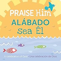 Praise Him/Alábado Sea El: A Celebration of God (English and Spanish Edition) Praise Him/Alábado Sea El: A Celebration of God (English and Spanish Edition) Board book