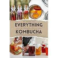 Everything Kombucha: The Art Of Home Brewing, Health Benefits, And Crafting Unique Flavors With Comprehensive Equipment And Recipe Guides Everything Kombucha: The Art Of Home Brewing, Health Benefits, And Crafting Unique Flavors With Comprehensive Equipment And Recipe Guides Kindle Hardcover Paperback