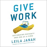 Give Work: Reversing Poverty One Job at a Time Give Work: Reversing Poverty One Job at a Time Audible Audiobook Hardcover Kindle