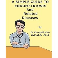 A simple Guide to Endometriosis, Treatment and Related Diseases (A Simple Guide to Medical Conditions) A simple Guide to Endometriosis, Treatment and Related Diseases (A Simple Guide to Medical Conditions) Kindle