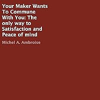Your Maker Wants to Commune with You: The Only Way to Satisfaction and Peace of Mind Your Maker Wants to Commune with You: The Only Way to Satisfaction and Peace of Mind Audible Audiobook Kindle Paperback