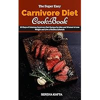 The Super Easy Carnivore Diet Cookbook : 30 Days of Delicious Carnivore Diet Recipes for Men and Women to Lose Weight and Live a Healthy Lifestyle