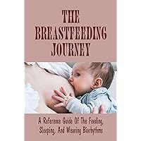The Breastfeeding Journey: A Reference Guide Of The Feeding, Sleeping, And Weaning Biorhythms