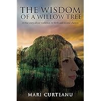 The Wisdom of a Willow Tree: A true story about resilience, re-birth and second chances The Wisdom of a Willow Tree: A true story about resilience, re-birth and second chances Paperback
