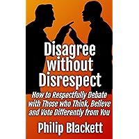 Disagree without Disrespect: How to Respectfully Debate with Those who Think, Believe and Vote Differently from You Disagree without Disrespect: How to Respectfully Debate with Those who Think, Believe and Vote Differently from You Kindle Paperback
