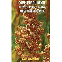 THE COMPLETE GUIDE ON HOW TO PLANT, GROW, AND HARVEST QUINOA: growing quinoa essential care tips THE COMPLETE GUIDE ON HOW TO PLANT, GROW, AND HARVEST QUINOA: growing quinoa essential care tips Kindle Paperback