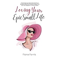 Loving Your Epic Small Life: Thriving in your own style, being happy at home, and the art of exquisite self-care Loving Your Epic Small Life: Thriving in your own style, being happy at home, and the art of exquisite self-care Kindle Paperback