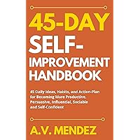 45 Day Self-Improvement Handbook: 45 Daily Ideas, Habits, and Action-Plan for Becoming More Productive, Persuasive, Influential, Sociable and Self-Confident (Self-Help and Improvement Book 7) 45 Day Self-Improvement Handbook: 45 Daily Ideas, Habits, and Action-Plan for Becoming More Productive, Persuasive, Influential, Sociable and Self-Confident (Self-Help and Improvement Book 7) Kindle