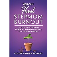 You Can Heal Stepmom Burnout: Your Action Plan for Healthy Boundaries, Happier Relationships, Less Stress, and More Joy