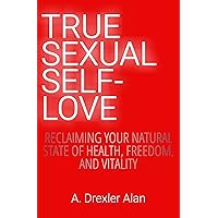 True Sexual Self-Love: Reclaiming Your Natural State of Health, Freedom, and Vitality True Sexual Self-Love: Reclaiming Your Natural State of Health, Freedom, and Vitality Kindle Paperback