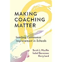 Making Coaching Matter: Leading Continuous Improvement in Schools Making Coaching Matter: Leading Continuous Improvement in Schools Paperback Kindle Hardcover