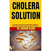 CHOLERA SOLUTION : The Complete Instruction On Everything Cholera, Including Its Disease, Cause, Symptom, Diagnosis, Treatment And Prevention CHOLERA SOLUTION : The Complete Instruction On Everything Cholera, Including Its Disease, Cause, Symptom, Diagnosis, Treatment And Prevention Kindle Paperback