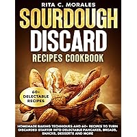 Sourdough Discard Recipes Cookbook: Homemade Baking Techniques and 60+ Recipes to Turn Discarded Starter into Delectable Pancakes, Breads, Snacks, Desserts and More
