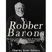 Robber Barons: The Lives and Careers of John D. Rockefeller, J.P. Morgan, Andrew Carnegie, and Cornelius Vanderbilt Robber Barons: The Lives and Careers of John D. Rockefeller, J.P. Morgan, Andrew Carnegie, and Cornelius Vanderbilt Paperback Kindle