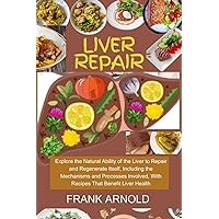 LIVER REPAIR:: EXPLORE THE NATURAL ABILITY OF THE LIVER TO REPAIR AND REGENERATE ITSELF, INCLUDING THE MECHANISMS AND PROCESSES INVOLVED, WITH RECIPES THAT BENEFIT LIVER HEALTH LIVER REPAIR:: EXPLORE THE NATURAL ABILITY OF THE LIVER TO REPAIR AND REGENERATE ITSELF, INCLUDING THE MECHANISMS AND PROCESSES INVOLVED, WITH RECIPES THAT BENEFIT LIVER HEALTH Paperback Kindle