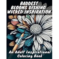 BADDEST BLOOMS DISHING WICKED INSPIRATION: An Adult Inspirational Coloring Book with Swear Words and Calming Flowers for Mindfulness