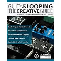 Guitar Looping The Creative Guide: Master Guitar Looping With Hundreds of Creative, Musical Examples (Guitar pedals and effects)