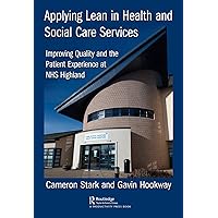 Applying Lean in Health and Social Care Services: Improving Quality and the Patient Experience at NHS Highland Applying Lean in Health and Social Care Services: Improving Quality and the Patient Experience at NHS Highland Kindle Hardcover Paperback