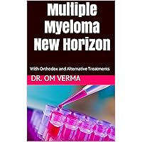 Multiple Myeloma New Horizon: With Orthodox and Alternative Treatments (Cancer Library) Multiple Myeloma New Horizon: With Orthodox and Alternative Treatments (Cancer Library) Kindle Paperback
