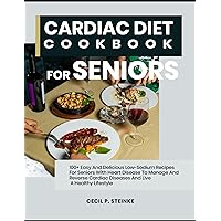 CARDIAC DIET COOKBOOK FOR SENIORS: 100+ Easy And Delicious Low-Sodium Recipes For Seniors With Heart Disease To Manage And Reverse Cardiac Diseases And Live A Healthy Lifestyle CARDIAC DIET COOKBOOK FOR SENIORS: 100+ Easy And Delicious Low-Sodium Recipes For Seniors With Heart Disease To Manage And Reverse Cardiac Diseases And Live A Healthy Lifestyle Kindle Paperback