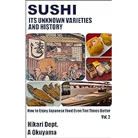 Sushi: Its Unknown Varieties and History (How to Enjoy Japanese Food Even Ten Times Better Book 2)