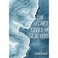 The Secret Lives of Glaciers The Secret Lives of Glaciers Hardcover Kindle