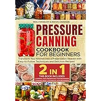 Pressure Canning Cookbook for Beginners: Transform Your Kitchen Into a Preservation Heaven with Easy-to-Follow Techniques and Delicious Recipes!