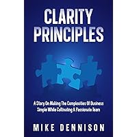 Clarity Principles: A Story On Making the Complexities Of Business Simple While Cultivating A Passionate Team Clarity Principles: A Story On Making the Complexities Of Business Simple While Cultivating A Passionate Team Paperback Kindle